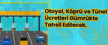 Otoyol, köprü ve tünellerdeki geçiş ücretleri gümrük kapılarından tahsil edilecek